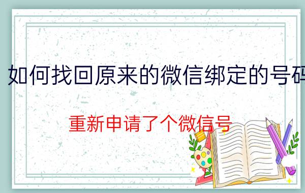 如何找回原来的微信绑定的号码 重新申请了个微信号，怎样找回原来微信号？